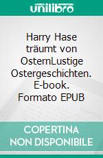 Harry Hase träumt von OsternLustige Ostergeschichten. E-book. Formato EPUB ebook