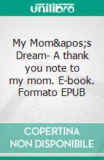 My Mom's Dream- A thank you note to my mom. E-book. Formato EPUB ebook