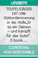 TEUFELSJÄGER 197-198: Götterdämmerung in der Hölle„Er ist ein Dämon – und kämpft für das Gute!“. E-book. Formato EPUB ebook