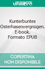 Kunterbuntes Osterhasenvergnügen. E-book. Formato EPUB ebook