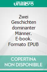 Zwei Geschichten dominanter Männer. E-book. Formato EPUB ebook
