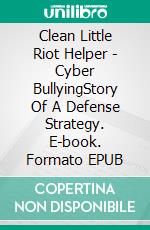 Clean Little Riot Helper - Cyber BullyingStory Of A Defense Strategy. E-book. Formato EPUB ebook