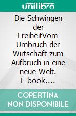 Die Schwingen der FreiheitVom Umbruch der Wirtschaft zum Aufbruch in eine neue Welt. E-book. Formato EPUB ebook