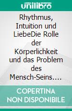 Rhythmus, Intuition und LiebeDie Rolle der Körperlichkeit und das Problem des Mensch-Seins. E-book. Formato EPUB ebook