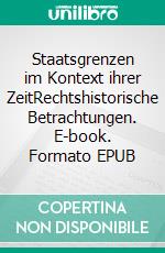 Staatsgrenzen im Kontext ihrer ZeitRechtshistorische Betrachtungen. E-book. Formato EPUB ebook