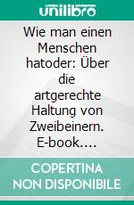 Wie man einen Menschen hatoder: Über die artgerechte Haltung von Zweibeinern. E-book. Formato EPUB ebook