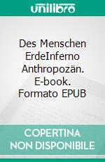 Des Menschen ErdeInferno Anthropozän. E-book. Formato EPUB ebook di Oliver M. Herchen