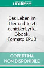 Das Leben im Hier und Jetzt genießenLyrik. E-book. Formato EPUB ebook