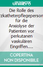 Die Rolle des Herzkatheterpflegepersonals für die Anxiolyse der Patienten vor perkutanen vaskulären Eingriffen. E-book. Formato EPUB ebook