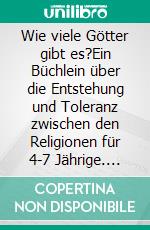 Wie viele Götter gibt es?Ein Büchlein über die Entstehung und Toleranz zwischen den Religionen für 4-7 Jährige. E-book. Formato EPUB ebook