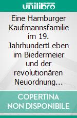 Eine Hamburger Kaufmannsfamilie im 19. JahrhundertLeben im Biedermeier und der revolutionären Neuordnung Deutschlands. E-book. Formato EPUB ebook