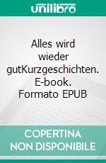 Alles wird wieder gutKurzgeschichten. E-book. Formato EPUB ebook