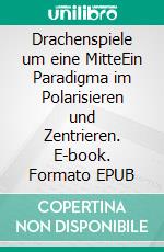 Drachenspiele um eine MitteEin Paradigma im Polarisieren und Zentrieren. E-book. Formato EPUB