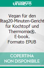 Vegan für den Alltag20-Minuten-Gerichte für Kochtopf und Thermomix®. E-book. Formato EPUB ebook