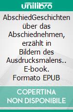 AbschiedGeschichten über das Abschiednehmen, erzählt in Bildern des Ausdrucksmalens.. E-book. Formato EPUB ebook