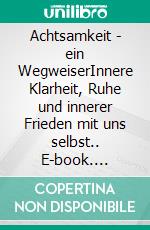 Achtsamkeit - ein WegweiserInnere Klarheit, Ruhe und innerer Frieden mit uns selbst.. E-book. Formato EPUB ebook