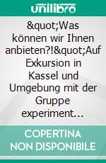 &quot;Was können wir Ihnen anbieten?!&quot;Auf Exkursion in Kassel und Umgebung mit der Gruppe experiment exkursion Kassel. E-book. Formato EPUB ebook