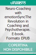 Neuro-Coaching with emotionSyncThe Revolution in Coaching and Psychotherapie. E-book. Formato EPUB ebook di Christian Hanisch