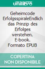 Geheimcode ErfolgsspiraleEndlich das Prinzip des Erfolges verstehen. E-book. Formato EPUB ebook