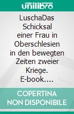 LuschaDas Schicksal einer Frau in Oberschlesien in den bewegten Zeiten zweier Kriege. E-book. Formato EPUB ebook