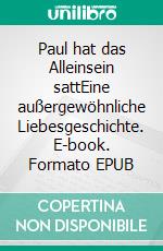 Paul hat das Alleinsein sattEine außergewöhnliche Liebesgeschichte. E-book. Formato EPUB ebook