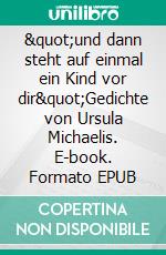 &quot;und dann steht auf einmal ein Kind vor dir&quot;Gedichte von Ursula Michaelis. E-book. Formato EPUB ebook