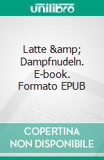 Latte & Dampfnudeln. E-book. Formato EPUB ebook di Veronika Lackerbauer