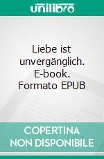 Liebe ist unvergänglich. E-book. Formato EPUB ebook