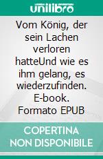Vom König, der sein Lachen verloren hatteUnd wie es ihm gelang, es wiederzufinden. E-book. Formato EPUB ebook