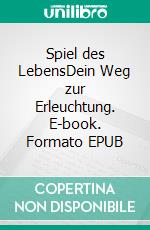 Spiel des LebensDein Weg zur Erleuchtung. E-book. Formato EPUB ebook