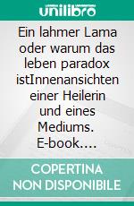 Ein lahmer Lama oder warum das leben paradox istInnenansichten einer Heilerin und eines Mediums. E-book. Formato EPUB ebook