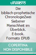 Die biblisch-prophetische ChronologieZwei Siebener Menschheit im Überblick. E-book. Formato EPUB ebook di Harald Schneider