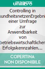 Controlling in GesundheitsnetzenErgebnisse einer Umfrage zur Anwendbarkeit von betriebswirtschaftlichen Erfolgskennzahlen und Schritte zu deren Umsetzung. E-book. Formato EPUB ebook di Adrian W.T. Dostal