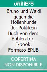 Bruno und Waldi gegen die Höllenhunde der Politikein Buch von dem Bublerator. E-book. Formato EPUB ebook di Matthias Schiemann Matthias Schiemann