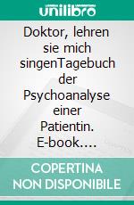 Doktor, lehren sie mich singenTagebuch der Psychoanalyse einer Patientin. E-book. Formato EPUB ebook