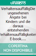 VerhaltensauffälligDie ungesehenen Ängste bei Kindern und die daraus entstehenden Verhaltensauffälligkeiten. E-book. Formato EPUB ebook di Katja Weidemann