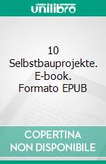 10 Selbstbauprojekte. E-book. Formato EPUB ebook