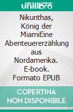 Nikunthas, König der MiamiEine Abenteuererzählung aus Nordamerika. E-book. Formato EPUB