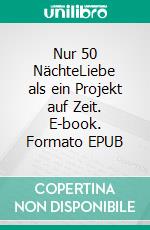 Nur 50 NächteLiebe als ein Projekt auf Zeit. E-book. Formato EPUB ebook