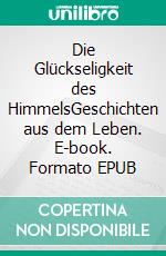 Die Glückseligkeit des HimmelsGeschichten aus dem Leben. E-book. Formato EPUB ebook