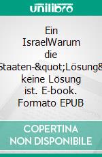 Ein IsraelWarum die Zwei-Staaten-&quot;Lösung&quot; keine Lösung ist. E-book. Formato EPUB