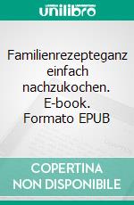 Familienrezepteganz einfach nachzukochen. E-book. Formato EPUB ebook