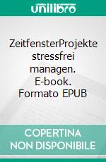 ZeitfensterProjekte stressfrei managen. E-book. Formato EPUB ebook di Tanja Schmidt