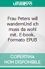 Frau Peters will wandernUnd ich muss da wohl mit. E-book. Formato EPUB ebook di Arne Peters