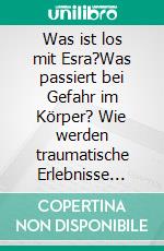 Was ist los mit Esra?Was passiert bei Gefahr im Körper? Wie werden traumatische Erlebnisse verarbeitet?. E-book. Formato EPUB ebook di Ulrike Stussig