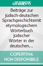 Beiträge zur jüdisch-deutschen Sprachgeschichtemit etymologischem Wörterbuch jüdischer Wörter in der deutschen Hochsprache. E-book. Formato EPUB ebook