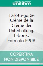 Talk-to-goDie Crème de la Crème der Unterhaltung. E-book. Formato EPUB ebook