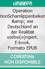 Operation IntegrationSchamlippenbekenntnisse &amp; wie Deutschland an der Realitiät vorbei(e)rigiert. E-book. Formato EPUB ebook