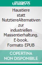 Haustiere statt NutztiereAlternativen zur industriellen Massentierhaltung. E-book. Formato EPUB