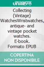 Collecting (Vintage) WatchesWristwatches, antique- and vintage pocket watches. E-book. Formato EPUB ebook